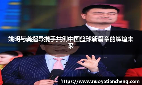 姚明与龚指导携手共创中国篮球新篇章的辉煌未来