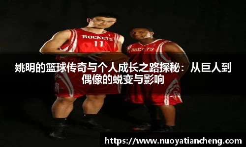 姚明的篮球传奇与个人成长之路探秘：从巨人到偶像的蜕变与影响