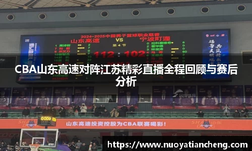 CBA山东高速对阵江苏精彩直播全程回顾与赛后分析