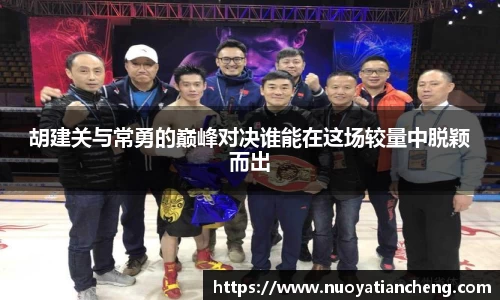 胡建关与常勇的巅峰对决谁能在这场较量中脱颖而出