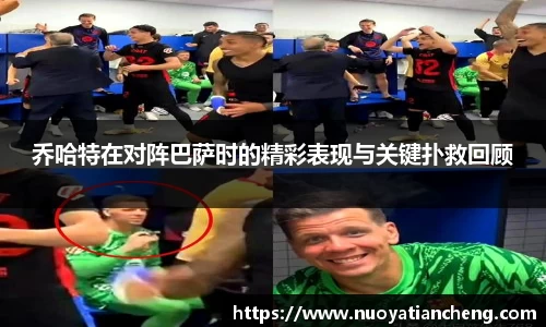 乔哈特在对阵巴萨时的精彩表现与关键扑救回顾