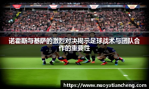诺霍斯与基萨的激烈对决揭示足球战术与团队合作的重要性
