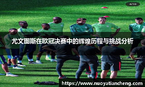 尤文图斯在欧冠决赛中的辉煌历程与挑战分析